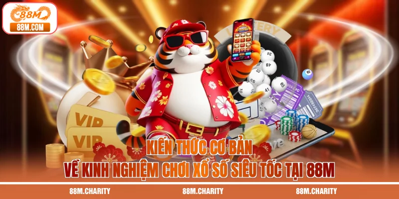 Kiến thức cơ bản về kinh nghiệm chơi xổ số siêu tốc tại 88M